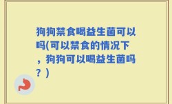 狗狗禁食喝益生菌可以吗(可以禁食的情况下，狗狗可以喝益生菌吗？)