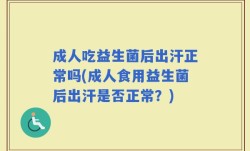 成人吃益生菌后出汗正常吗(成人食用益生菌后出汗是否正常？)