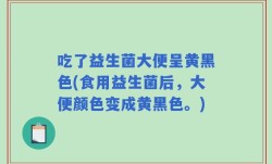 吃了益生菌大便呈黄黑色(食用益生菌后，大便颜色变成黄黑色。)