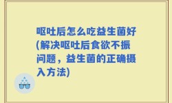 呕吐后怎么吃益生菌好(解决呕吐后食欲不振问题，益生菌的正确摄入方法)