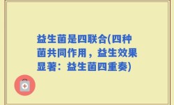 益生菌是四联合(四种菌共同作用，益生效果显著：益生菌四重奏)