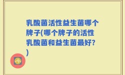 乳酸菌活性益生菌哪个牌子(哪个牌子的活性乳酸菌和益生菌最好？)