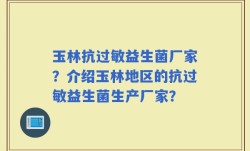 玉林抗过敏益生菌厂家？介绍玉林地区的抗过敏益生菌生产厂家？