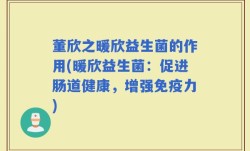董欣之暖欣益生菌的作用(暖欣益生菌：促进肠道健康，增强免疫力)