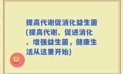提高代谢促消化益生菌(提高代谢、促进消化、增强益生菌，健康生活从这里开始)