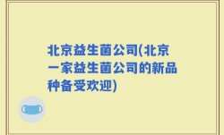 北京益生菌公司(北京一家益生菌公司的新品种备受欢迎)