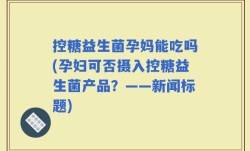 控糖益生菌孕妈能吃吗(孕妇可否摄入控糖益生菌产品？——新闻标题)