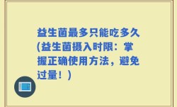 益生菌最多只能吃多久(益生菌摄入时限：掌握正确使用方法，避免过量！)