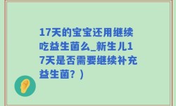 17天的宝宝还用继续吃益生菌么_新生儿17天是否需要继续补充益生菌？)