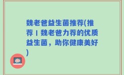 魏老爸益生菌推荐(推荐丨魏老爸力荐的优质益生菌，助你健康美好)