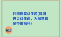 韩国原装益生菌(韩国进口益生菌，为肠道保健带来福利)
