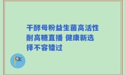 干酵母粉益生菌高活性耐高糖直播 健康新选择不容错过