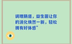 调理肠道，益生菌让你的消化焕然一新，轻松拥有好体感”
