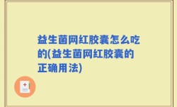 益生菌网红胶囊怎么吃的(益生菌网红胶囊的正确用法)