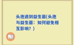 头孢遇到益生菌(头孢与益生菌：如何避免相互影响？)