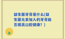 益生菌牙膏是什么(益生菌元素加入的牙膏能否提高口腔健康？)