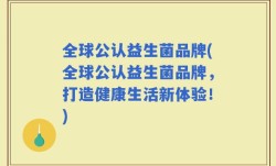 全球公认益生菌品牌(全球公认益生菌品牌，打造健康生活新体验！)