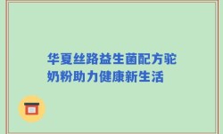 华夏丝路益生菌配方驼奶粉助力健康新生活