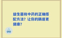 益生菌和中药的正确搭配方法？让你的肠道更健康？