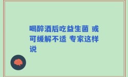 喝醉酒后吃益生菌 或可缓解不适 专家这样说