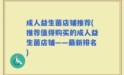 成人益生菌店铺推荐(推荐值得购买的成人益生菌店铺——最新排名)