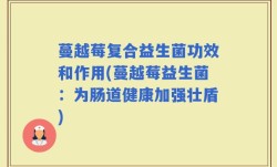 蔓越莓复合益生菌功效和作用(蔓越莓益生菌：为肠道健康加强壮盾)