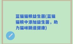 蓝猫猫粮益生菌(蓝猫猫粮中添加益生菌，助力猫咪肠道健康)