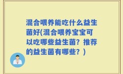 混合喂养能吃什么益生菌好(混合喂养宝宝可以吃哪些益生菌？推荐的益生菌有哪些？)