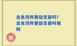 金鱼饲养要益生菌吗？金鱼饲养要益生菌吗视频