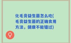 化毛膏益生菌怎么吃(毛膏益生菌的正确食用方法，健康不能错过)