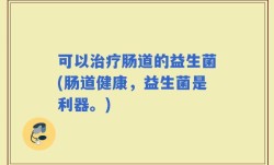 可以治疗肠道的益生菌(肠道健康，益生菌是利器。)