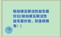 聪幼康五联活性益生菌价位(聪幼康五联活性益生菌价格，你值得拥有！)