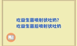 吃益生菌喷射状吐奶？吃益生菌后喷射状吐奶