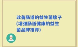 改善肠道的益生菌牌子(增强肠道健康的益生菌品牌推荐)