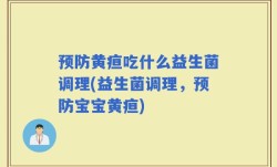 预防黄疸吃什么益生菌调理(益生菌调理，预防宝宝黄疸)