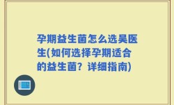 孕期益生菌怎么选吴医生(如何选择孕期适合的益生菌？详细指南)