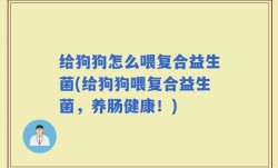 给狗狗怎么喂复合益生菌(给狗狗喂复合益生菌，养肠健康！)