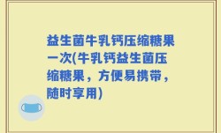 益生菌牛乳钙压缩糖果一次(牛乳钙益生菌压缩糖果，方便易携带，随时享用)