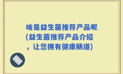 啥是益生菌推荐产品呢(益生菌推荐产品介绍，让您拥有健康肠道)