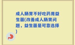 成人肠胃不好吃药用益生菌(改善成人肠胃问题，益生菌是可靠选择)