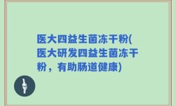 医大四益生菌冻干粉(医大研发四益生菌冻干粉，有助肠道健康)
