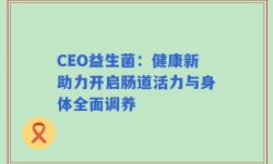 CEO益生菌：健康新助力开启肠道活力与身体全面调养