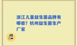 浙江儿童益生菌品牌有哪些？杭州益生菌生产厂家