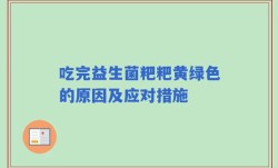 吃完益生菌粑粑黄绿色的原因及应对措施