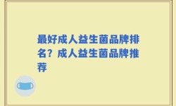 最好成人益生菌品牌排名？成人益生菌品牌推荐
