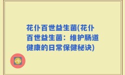 花仆百世益生菌(花仆百世益生菌：维护肠道健康的日常保健秘诀)
