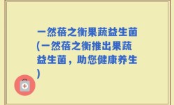 一然蓓之衡果蔬益生菌(一然蓓之衡推出果蔬益生菌，助您健康养生)