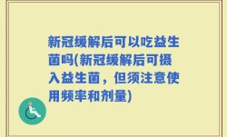新冠缓解后可以吃益生菌吗(新冠缓解后可摄入益生菌，但须注意使用频率和剂量)