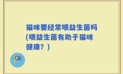 猫咪要经常喂益生菌吗(喂益生菌有助于猫咪健康？)