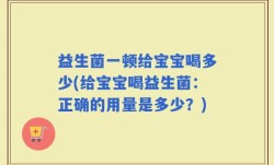 益生菌一顿给宝宝喝多少(给宝宝喝益生菌：正确的用量是多少？)